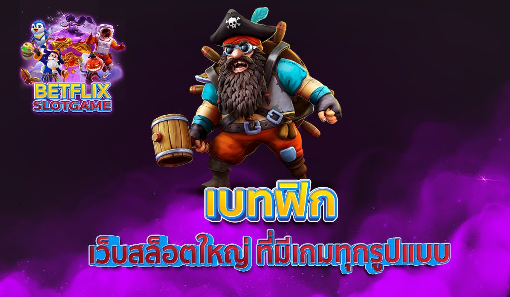 เบทฟิก เว็บสล็อตใหญ่ ที่มีเกมทุกรูปแบบ 