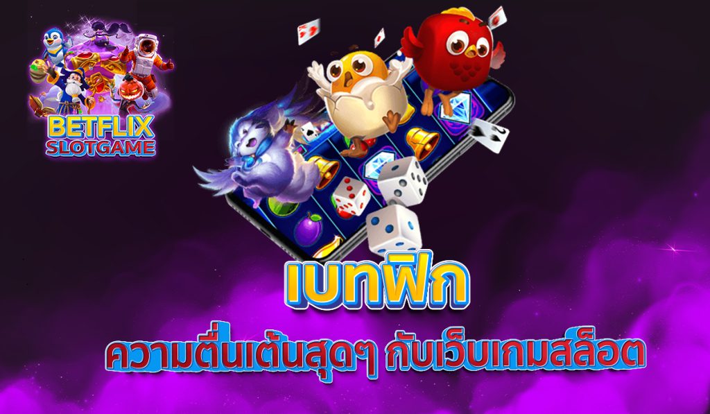 เบทฟิก ความตื่นเต้นสุดๆ กับเว็บเกมสล็อต