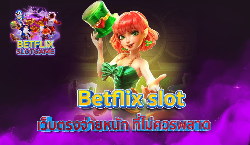 Betflix slot เว็บตรงจ่ายหนัก ที่ไม่ควรพลาด