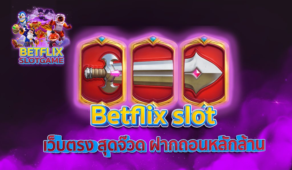 Betflix slot เว็บตรง สุดจ๊วด ฝากถอนหลักล้าน