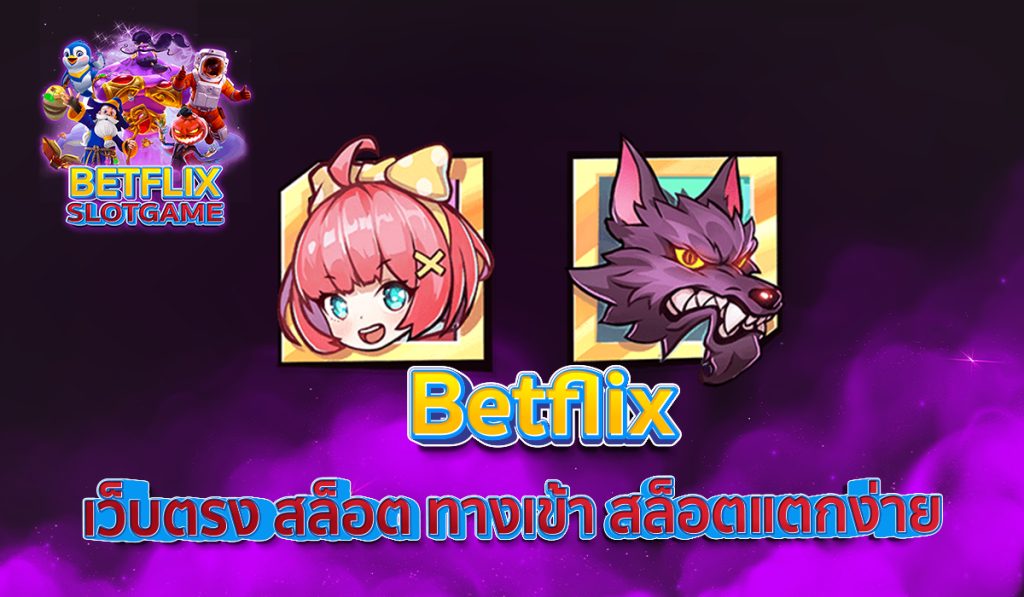 Betflix เว็บตรง สล็อต ทางเข้า สล็อตแตกง่าย