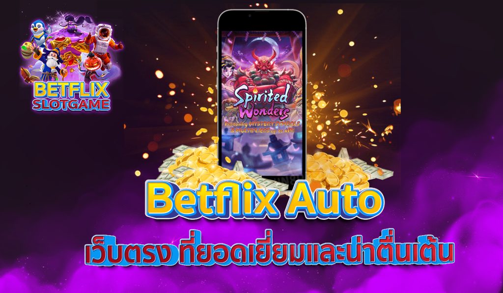 Betflix Auto เว็บตรง ที่ยอดเยี่ยมและน่าตื่นเต้น
