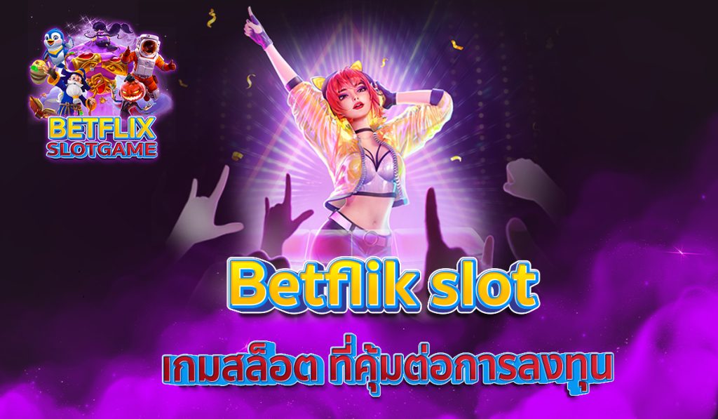 Betflix slot เกมสล็อต ที่คุ้มต่อการลงทุน