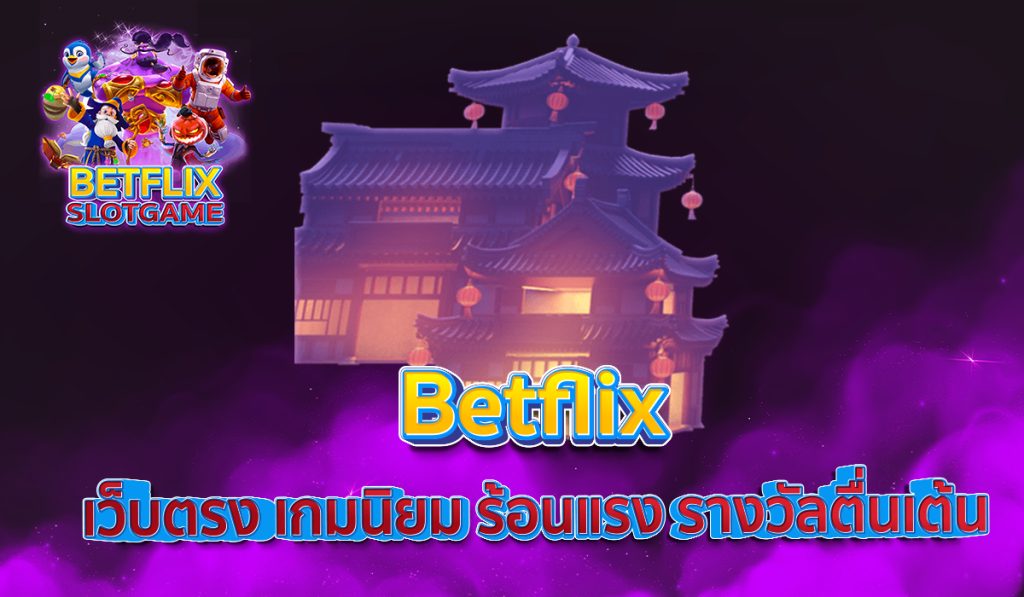 Betflix เว็บตรง เกมนิยม ร้อนแรง รางวัลตื่นเต้น