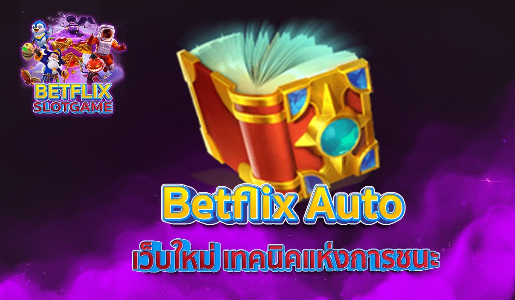 Betflix Auto เว็บใหม่ เทคนิคแห่งการชนะ