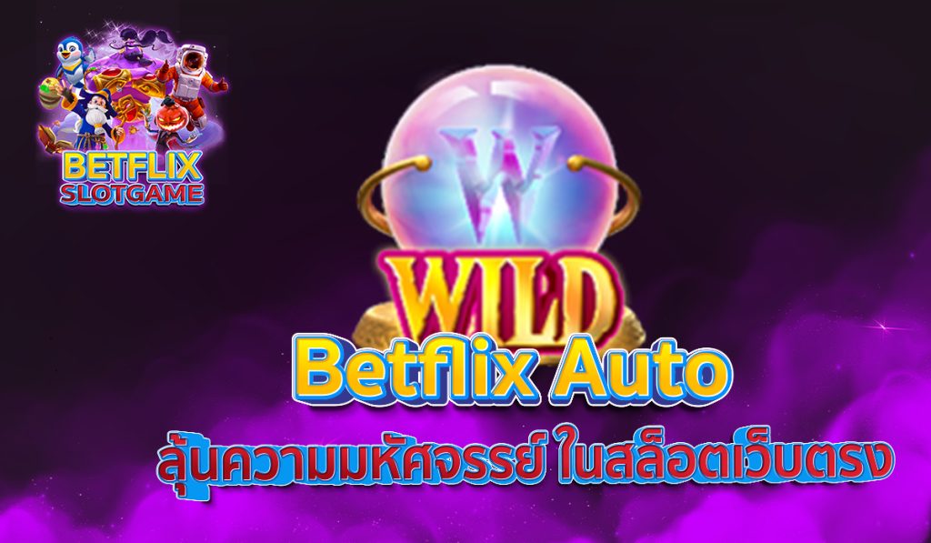 Betflix Auto ลุ้นความมหัศจรรย์ ในสล็อตเว็บตรง