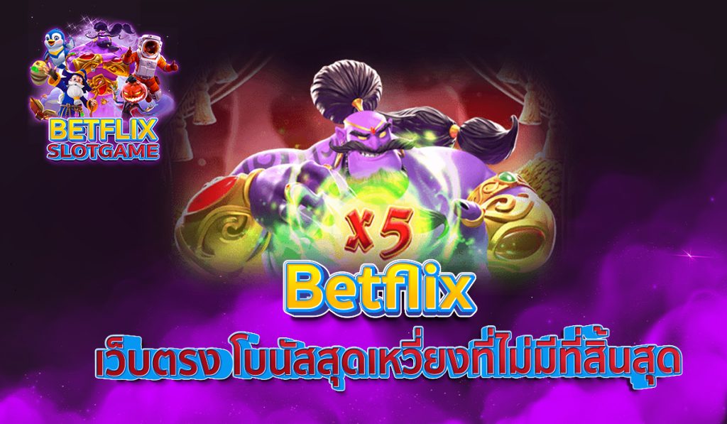 Betflix เว็บตรง โบนัสสุดเหวี่ยงที่ไม่มีที่สิ้นสุด