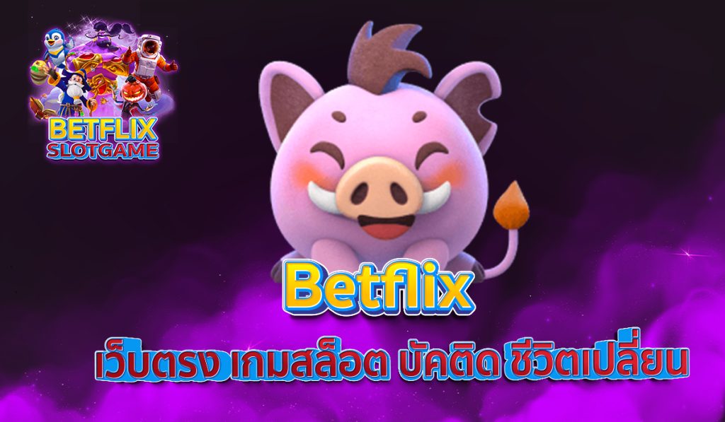 Betflix เว็บตรง เกมสล็อต บัคติด ชีวิตเปลี่ยน