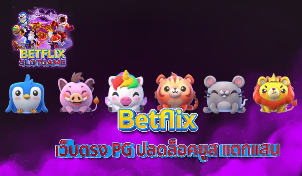 Betflix เว็บตรง PG ปลดล็อคยูส แตกแสน