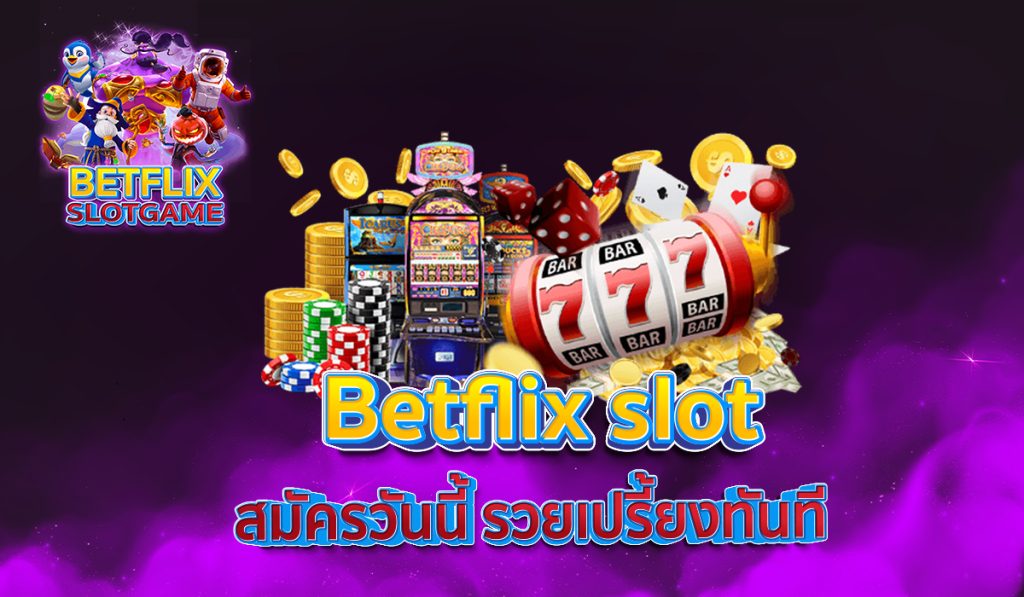 Betflix slot สมัครวันนี้ รวยเปรี้ยงทันที