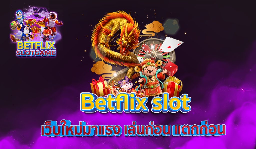 Betflix slot เว็บใหม่มาแรง เล่นก่อน แตกก่อน 